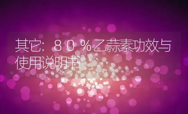 其它：80%乙蒜素 | 适用防治对象及农作物使用方法说明书 | 植物资料