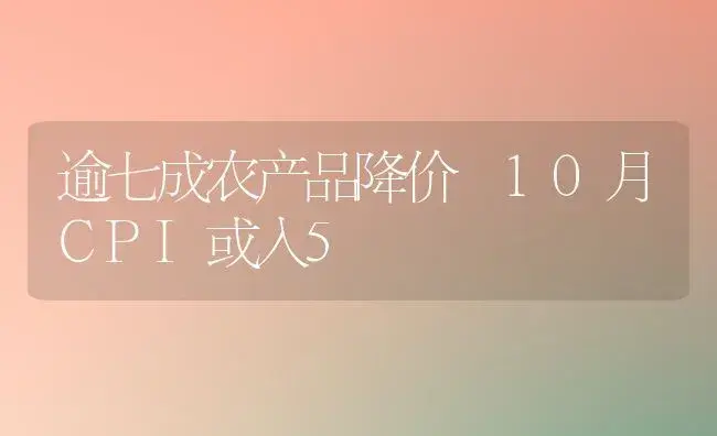 逾七成农产品降价 10月CPI或入5 | 植物百科