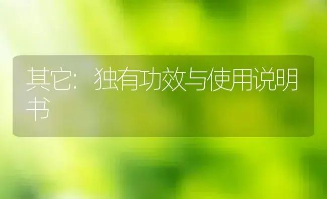 其它：独有 | 适用防治对象及农作物使用方法说明书 | 植物资料