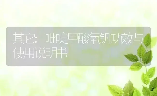 其它：吡啶甲酸氧钒 | 适用防治对象及农作物使用方法说明书 | 植物资料