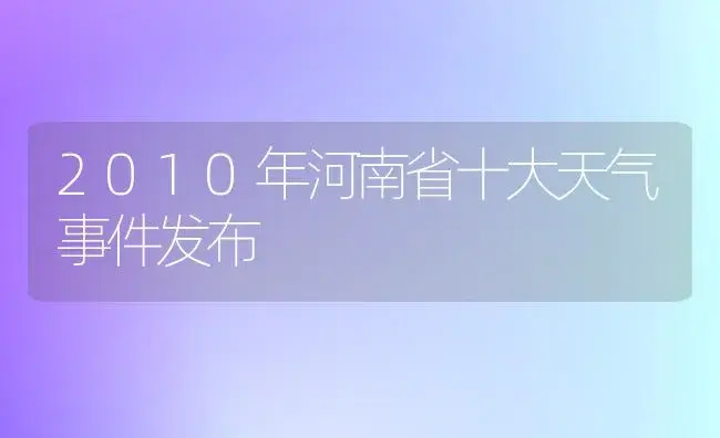 2010年河南省十大天气事件发布 | 植物科普