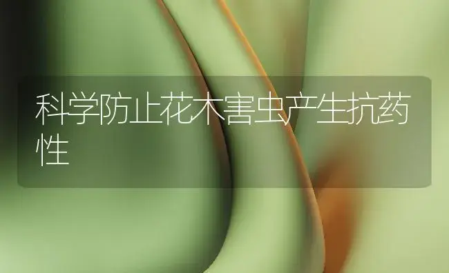 科学防止花木害虫产生抗药性 | 植物知识