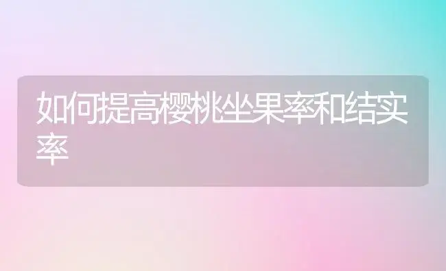 如何提高樱桃坐果率和结实率 | 植物百科