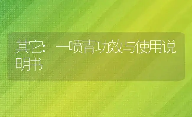 其它：一喷青 | 适用防治对象及农作物使用方法说明书 | 植物资料