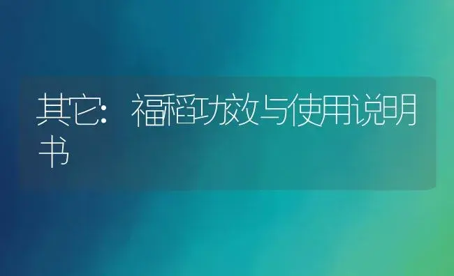 其它：福稻 | 适用防治对象及农作物使用方法说明书 | 植物资料