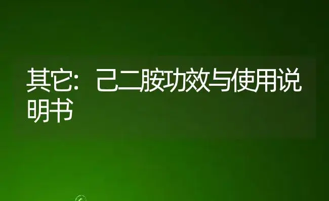 其它：己二胺 | 适用防治对象及农作物使用方法说明书 | 植物资料