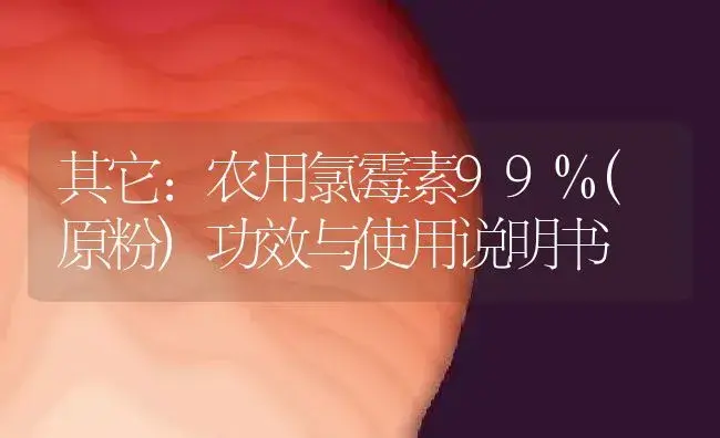 其它：农用氯霉素99%(原粉) | 适用防治对象及农作物使用方法说明书 | 植物资料