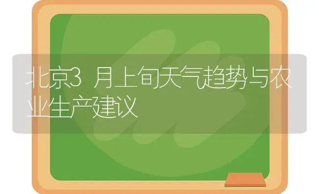 北京3月上旬天气趋势与农业生产建议 | 植物科普