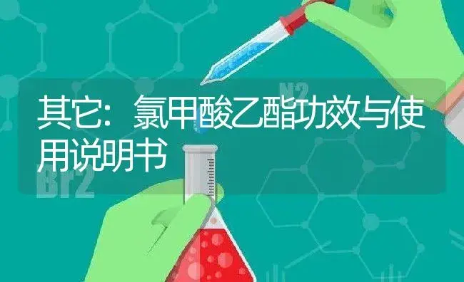 其它：氯甲酸乙酯 | 适用防治对象及农作物使用方法说明书 | 植物资料