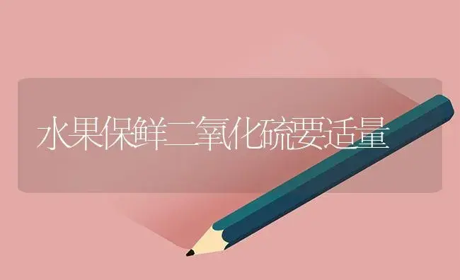 水果保鲜二氧化硫要适量 | 植物百科