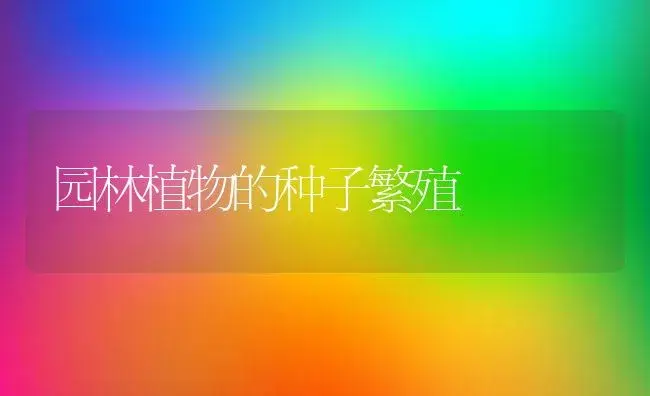 园林植物的种子繁殖 | 植物科普