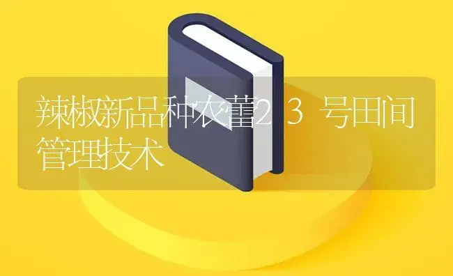 辣椒新品种农蕾23号田间管理技术 | 植物百科