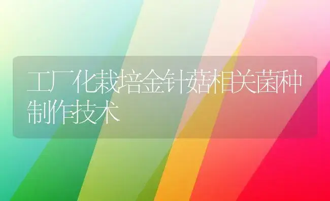 工厂化栽培金针菇相关菌种制作技术 | 植物科普