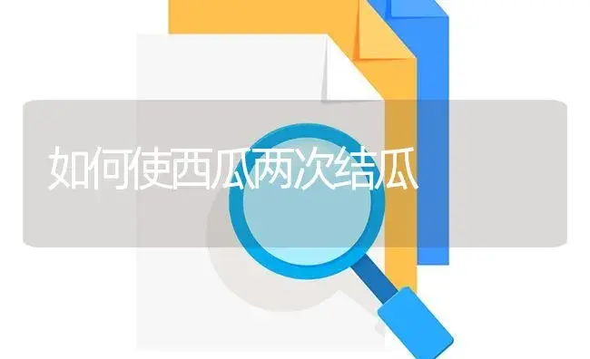 如何使西瓜两次结瓜 | 植物百科