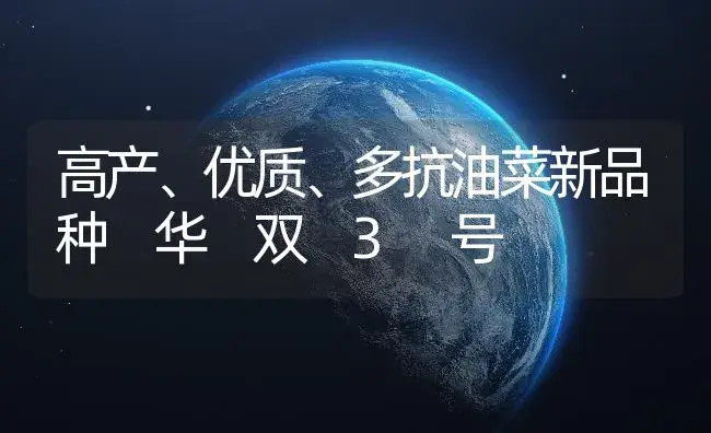 高产、优质、多抗油菜新品种 华 双 3 号 | 植物百科