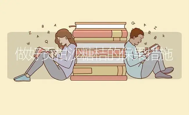 做好贡柑沙糖桔的保果措施 | 植物百科