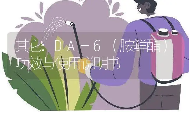 其它：DA-6（胺鲜酯） | 适用防治对象及农作物使用方法说明书 | 植物资料