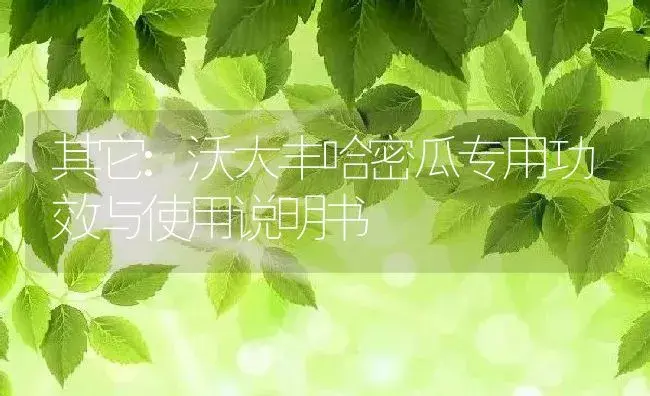 其它：沃大丰哈密瓜专用 | 适用防治对象及农作物使用方法说明书 | 植物资料