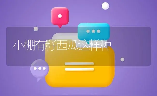 小棚有籽西瓜这样种 | 植物百科