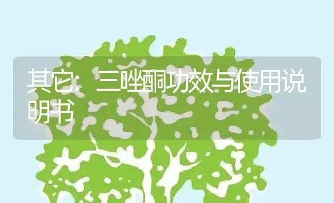 其它：三唑酮 | 适用防治对象及农作物使用方法说明书 | 植物资料