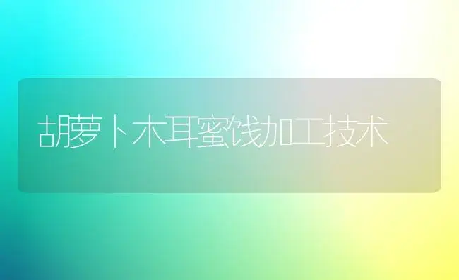 胡萝卜木耳蜜饯加工技术 | 植物百科
