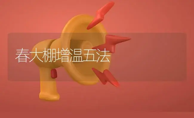 春大棚增温五法 | 植物资料