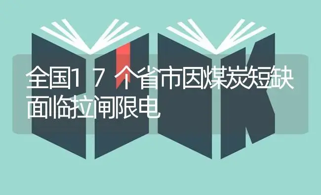 全国17个省市因煤炭短缺面临拉闸限电 | 植物科普