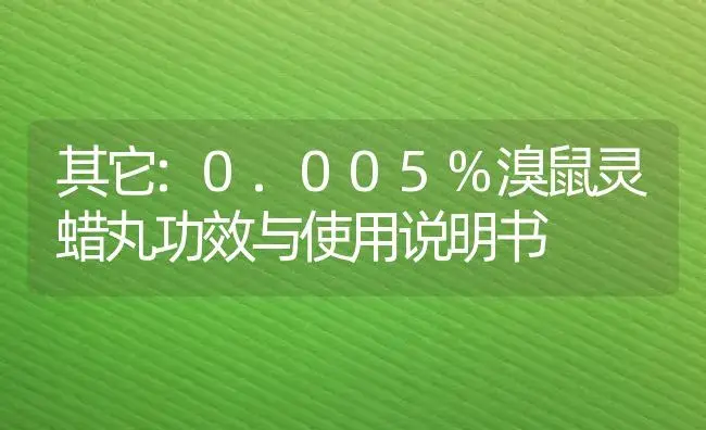 其它：0.005%溴鼠灵蜡丸 | 适用防治对象及农作物使用方法说明书 | 植物资料