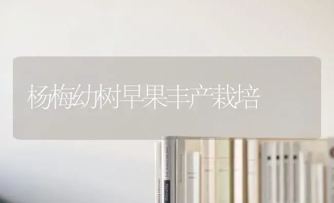 杨梅幼树早果丰产栽培 | 植物科普