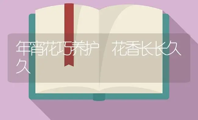 年宵花巧养护 花香长长久久 | 植物知识