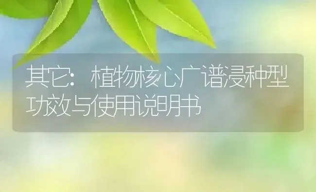 其它：植物核心广谱浸种型 | 适用防治对象及农作物使用方法说明书 | 植物资料