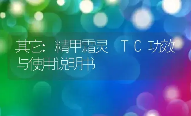 其它：精甲霜灵 TC | 适用防治对象及农作物使用方法说明书 | 植物资料