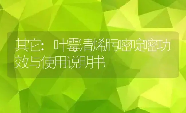 其它：叶霉清烯肟嘧啶嘧 | 适用防治对象及农作物使用方法说明书 | 植物资料