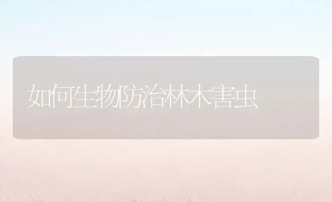 如何生物防治林木害虫 | 植物知识