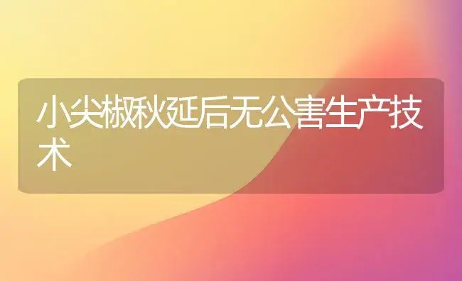 小尖椒秋延后无公害生产技术 | 植物科普