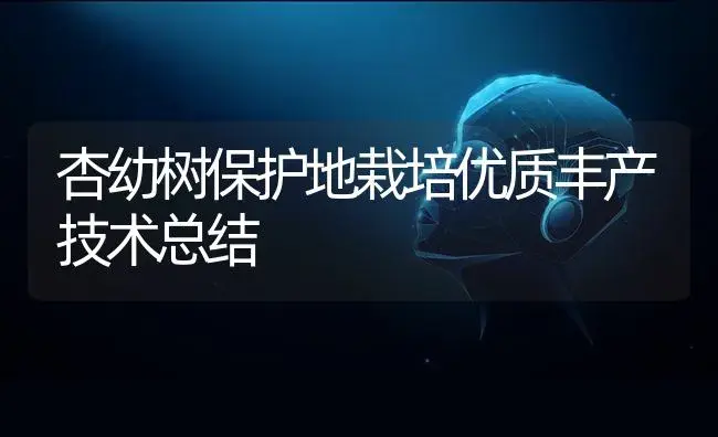 杏幼树保护地栽培优质丰产技术总结 | 植物科普