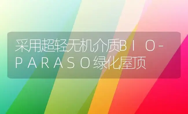 采用超轻无机介质BIO-PARASO绿化屋顶 | 植物知识