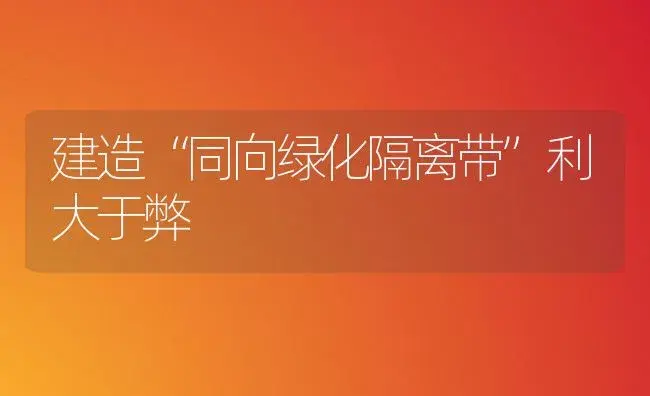 建造“同向绿化隔离带”利大于弊 | 植物知识