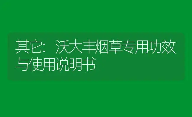 其它：沃大丰烟草专用 | 适用防治对象及农作物使用方法说明书 | 植物资料