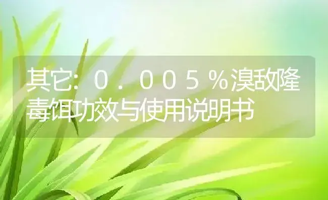 其它：0.005%溴敌隆毒饵 | 适用防治对象及农作物使用方法说明书 | 植物资料