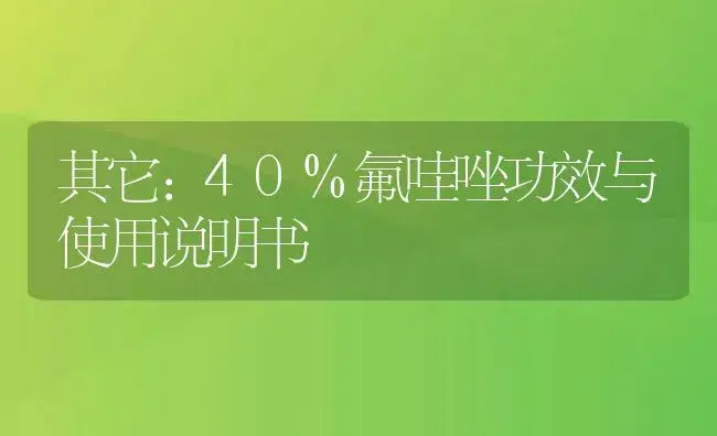 其它：40%氟哇唑 | 适用防治对象及农作物使用方法说明书 | 植物资料