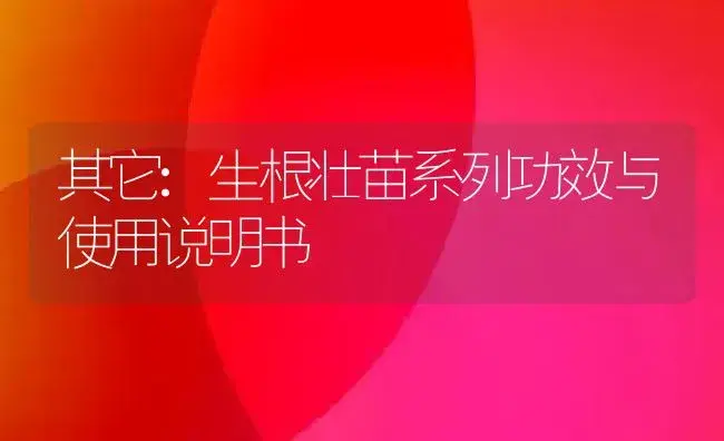 其它：生根壮苗系列 | 适用防治对象及农作物使用方法说明书 | 植物资料