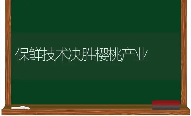 保鲜技术决胜樱桃产业 | 植物科普