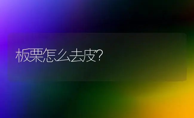 板栗怎么去皮？ | 植物科普
