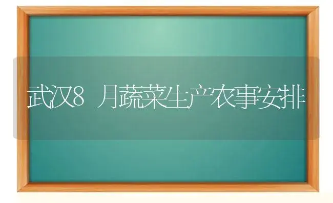 武汉8月蔬菜生产农事安排 | 植物科普