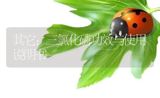 其它：三氯化磷 | 适用防治对象及农作物使用方法说明书 | 植物资料