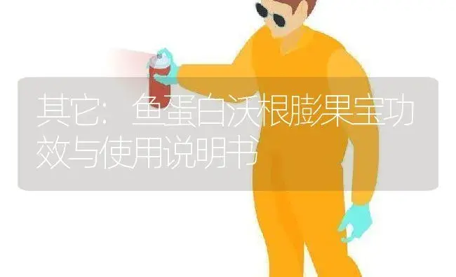 其它：鱼蛋白沃根膨果宝 | 适用防治对象及农作物使用方法说明书 | 植物资料