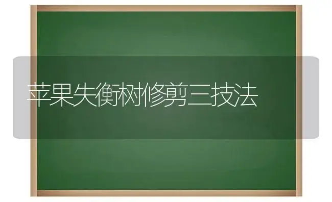 苹果失衡树修剪三技法 | 植物科普