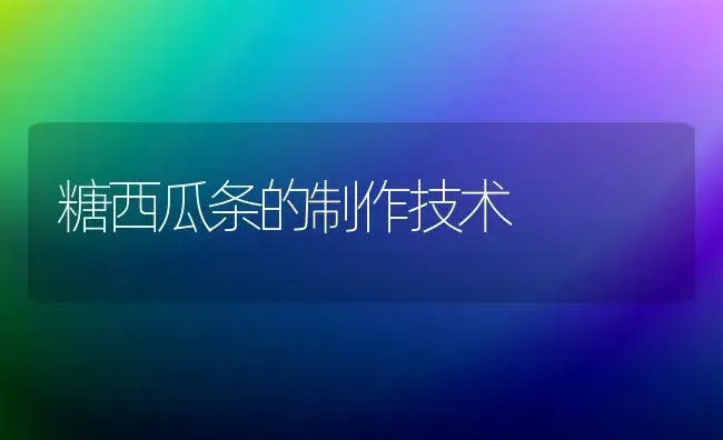 糖西瓜条的制作技术 | 植物百科