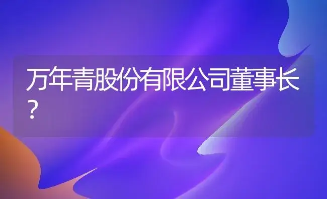 万年青股份有限公司董事长？ | 植物问答